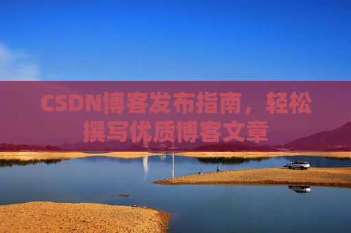 CSDN博客发布指南，轻松撰写优质博客文章